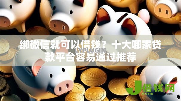 绑微信就可以借钱?十大哪家贷款平台容易通过推荐 绑微信就可以借钱?十大哪家贷款平台容易通过推荐