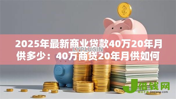 2025年最新商业贷款40万20年月供多少：40万商贷20年月供如何计算？