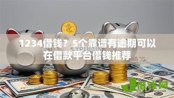 1234借钱?5个靠谱有逾期可以在借款平台借钱推荐 1234借钱?5个靠谱有逾期可以在借款平台借钱推荐