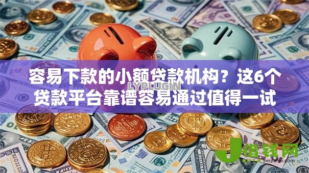 容易下款的小额贷款机构?这6个贷款平台靠谱容易通过值得一试 容易下款的小额贷款机构?这6个贷款平台靠谱容易通过值得一试