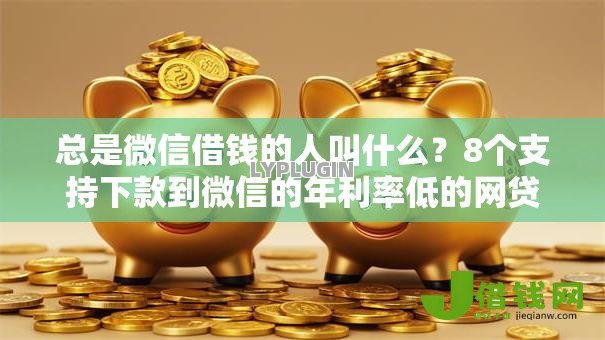 总是微信借钱的人叫什么？8个支持下款到微信的年利率低的网贷平台