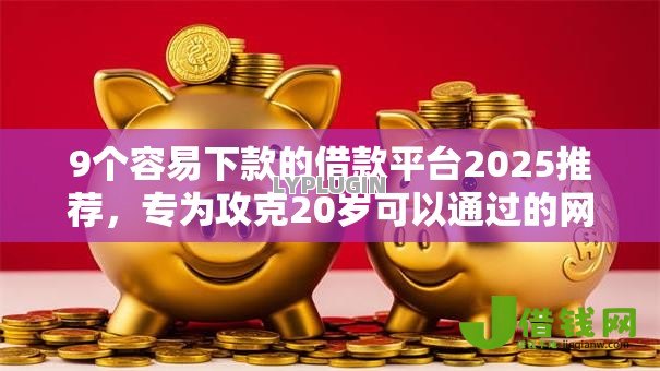 9个容易下款的借款平台2025推荐,专为攻克20岁可以通过的网贷难题 9个容易下款的借款平台2025推荐,专为攻克20岁可以通过的网贷难题