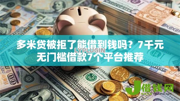 多米贷被拒了能借到钱吗？7千元无门槛借款7个平台推荐