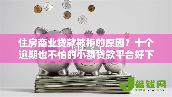 住房商业贷款被拒的原因?十个逾期也不怕的小额贷款平台好下款不看征信 住房商业贷款被拒的原因?十个逾期也不怕的小额贷款平台好下款不看征信