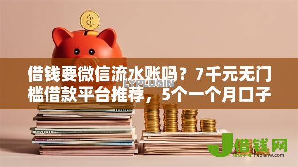 借钱要微信流水账吗？7千元无门槛借款平台推荐，5个一个月口子百分百下款的平台盘点