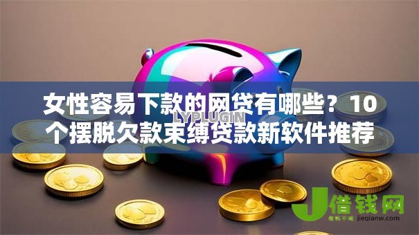 女性容易下款的网贷有哪些？10个摆脱欠款束缚贷款新软件推荐给你