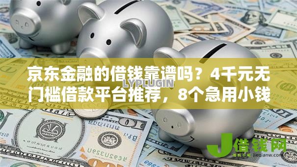 京东金融的借钱靠谱吗?4千元无门槛借款平台推荐,8个急用小钱不求征信流水轻松贷的软件盘点 京东金融的借钱靠谱吗?4千元无门槛借款平台推荐,8个急用小钱不求征信流水轻松贷的软件盘点