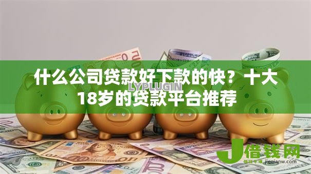 什么公司贷款好下款的快?十大18岁的贷款平台推荐 什么公司贷款好下款的快?十大18岁的贷款平台推荐