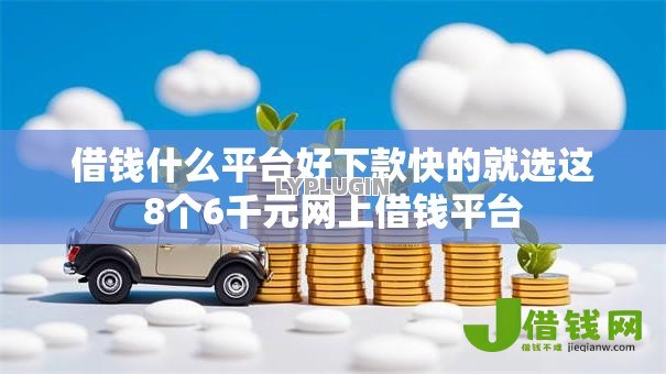 借钱什么平台好下款快的就选这8个6千元网上借钱平台