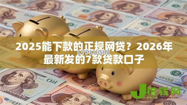 2025能下款的正规网贷?2026年最新发的7款贷款口子 2025能下款的正规网贷?2026年最新发的7款贷款口子