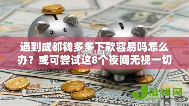 遇到成都钱多多下款容易吗怎么办？或可尝试这8个夜间无视一切秒下款的高炮口子