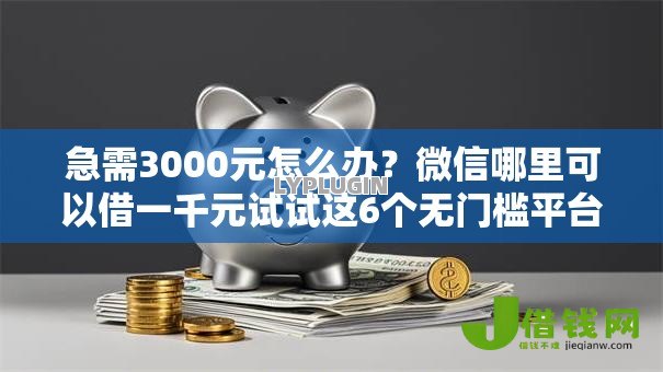 急需3000元怎么办?微信哪里可以借一千元试试这6个无门槛平台 急需3000元怎么办?微信哪里可以借一千元试试这6个无门槛平台