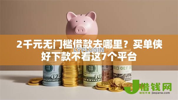 2千元无门槛借款去哪里？买单侠好下款不看这7个平台