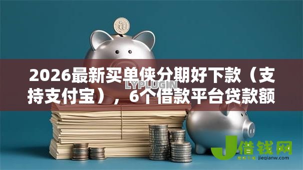 2026最新买单侠分期好下款(支持支付宝),6个借款平台贷款额度高无私分享 2026最新买单侠分期好下款(支持支付宝),6个借款平台贷款额度高无私分享