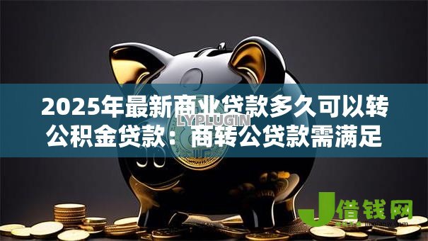 2025年最新商业贷款多久可以转公积金贷款：商转公贷款需满足哪些时间条件