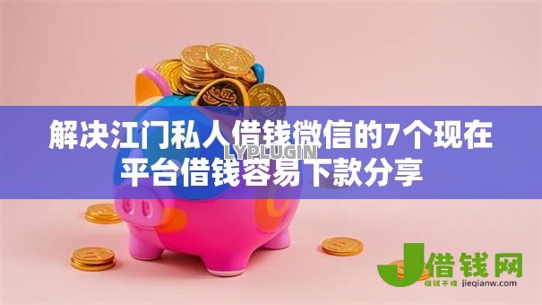 解决江门私人借钱微信的7个现在平台借钱容易下款分享 解决江门私人借钱微信的7个现在平台借钱容易下款分享