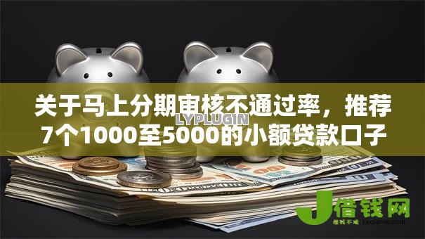 关于马上分期审核不通过率,推荐7个1000至5000的小额贷款口子给你 关于马上分期审核不通过率,推荐7个1000至5000的小额贷款口子给你
