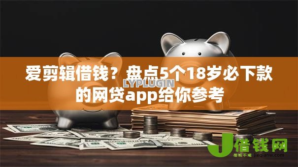 爱剪辑借钱？盘点5个18岁必下款的网贷app给你参考