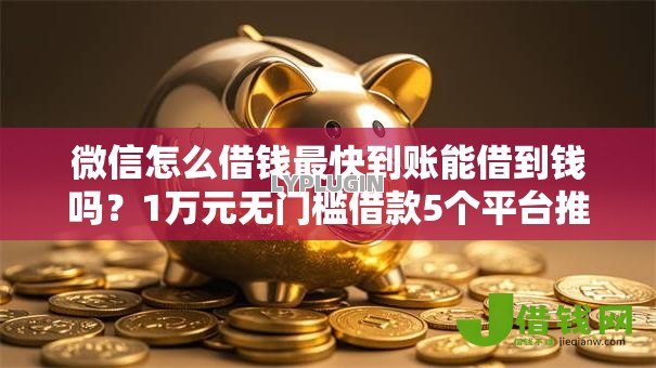 微信怎么借钱最快到账能借到钱吗?1万元无门槛借款5个平台推荐 微信怎么借钱最快到账能借到钱吗?1万元无门槛借款5个平台推荐
