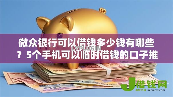 微众银行可以借钱多少钱有哪些?5个手机可以临时借钱的口子推荐给你 微众银行可以借钱多少钱有哪些?5个手机可以临时借钱的口子推荐给你