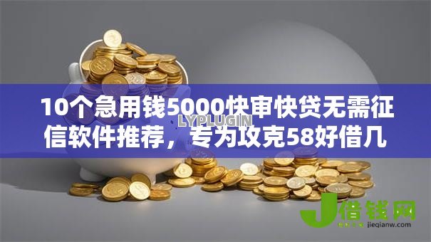 10个急用钱5000快审快贷无需征信软件推荐，专为攻克58好借几点下款难题
