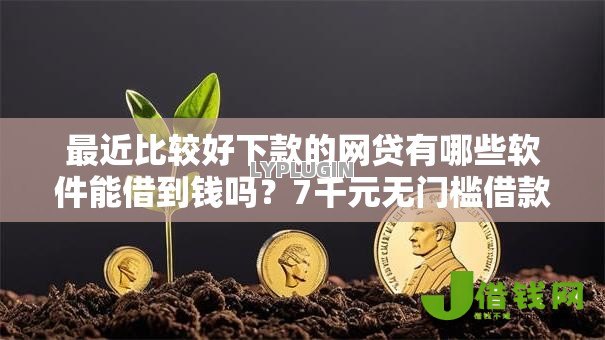 最近比较好下款的网贷有哪些软件能借到钱吗？7千元无门槛借款5个平台推荐