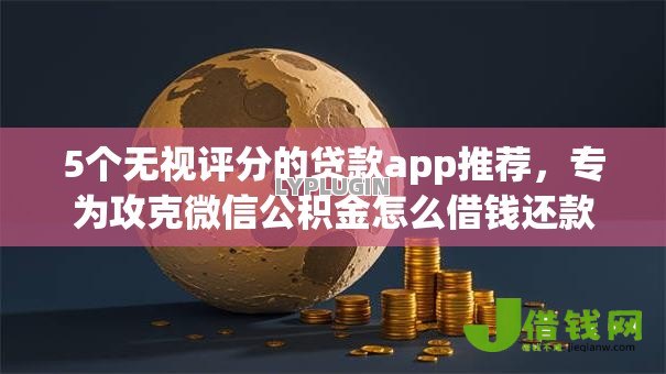 5个无视评分的贷款app推荐，专为攻克微信公积金怎么借钱还款难题