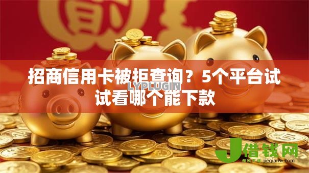 招商信用卡被拒查询?5个平台试试看哪个能下款 招商信用卡被拒查询?5个平台试试看哪个能下款