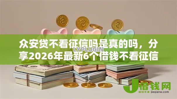 众安贷不看征信吗是真的吗，分享2026年最新6个借钱不看征信不查负债的平台