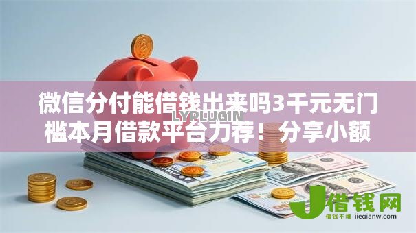 微信分付能借钱出来吗3千元无门槛本月借款平台力荐!分享小额网贷口子3千元无门槛借款 微信分付能借钱出来吗3千元无门槛本月借款平台力荐!分享小额网贷口子3千元无门槛借款
