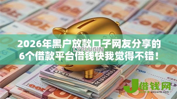 2026年黑户放款口子网友分享的6个借款平台借钱快我觉得不错！