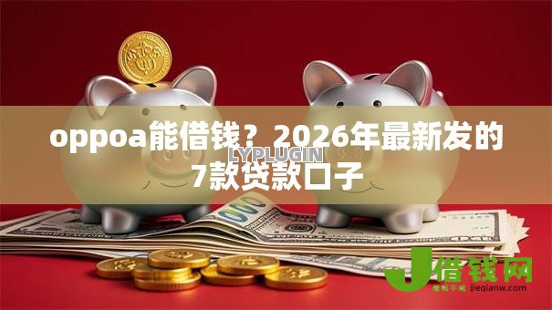 oppoa能借钱?2026年最新发的7款贷款口子 oppoa能借钱?2026年最新发的7款贷款口子