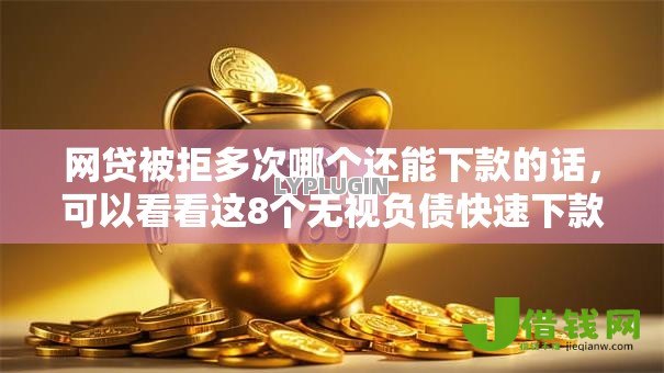 网贷被拒多次哪个还能下款的话，可以看看这8个无视负债快速下款长期网贷的软件