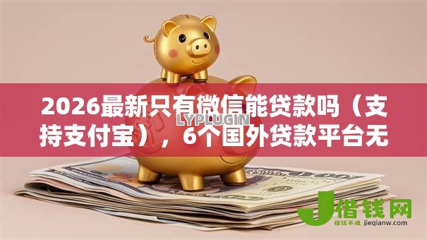 2026最新只有微信能贷款吗（支持支付宝），6个国外贷款平台无私分享