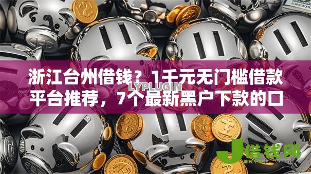 浙江台州借钱?1千元无门槛借款平台推荐,7个最新黑户下款的口子盘点 浙江台州借钱?1千元无门槛借款平台推荐,7个最新黑户下款的口子盘点