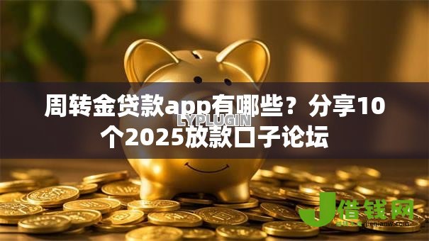 周转金贷款app有哪些?分享10个2025放款口子论坛 周转金贷款app有哪些?分享10个2025放款口子论坛