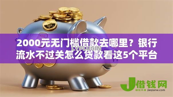 2000元无门槛借款去哪里?银行流水不过关怎么贷款看这5个平台 2000元无门槛借款去哪里?银行流水不过关怎么贷款看这5个平台