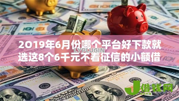 2O19年6月份哪个平台好下款就选这8个6千元不看征信的小额借款平台 2O19年6月份哪个平台好下款就选这8个6千元不看征信的小额借款平台