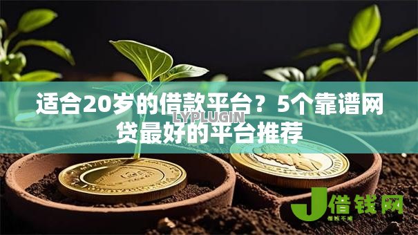 适合20岁的借款平台?5个靠谱网贷最好的平台推荐 适合20岁的借款平台?5个靠谱网贷最好的平台推荐