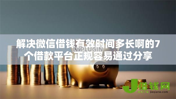 解决微信借钱有效时间多长啊的7个借款平台正规容易通过分享
