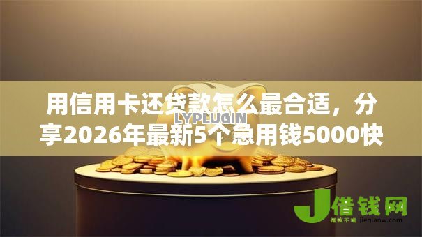 用信用卡还贷款怎么最合适，分享2026年最新5个急用钱5000快审快贷无需征信app