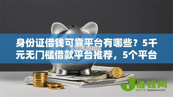 身份证借钱可靠平台有哪些?5千元无门槛借款平台推荐,5个平台借钱不看征信不看逾期,不看欠款盘点 身份证借钱可靠平台有哪些?5千元无门槛借款平台推荐,5个平台借钱不看征信不看逾期,不看欠款盘点