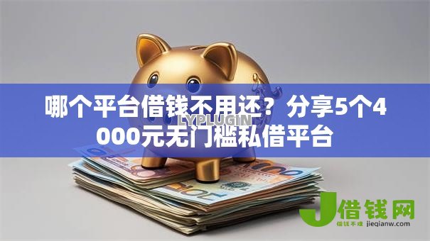 哪个平台借钱不用还？分享5个4000元无门槛私借平台