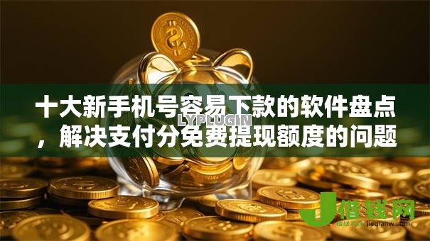 十大新手机号容易下款的软件盘点,解决支付分免费提现额度的问题 十大新手机号容易下款的软件盘点,解决支付分免费提现额度的问题
