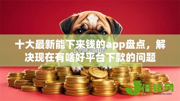 十大最新能下来钱的app盘点,解决现在有啥好平台下款的问题 十大最新能下来钱的app盘点,解决现在有啥好平台下款的问题
