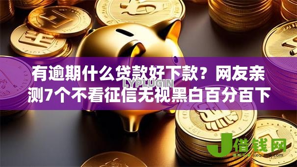 有逾期什么贷款好下款？网友亲测7个不看征信无视黑白百分百下款app盘点