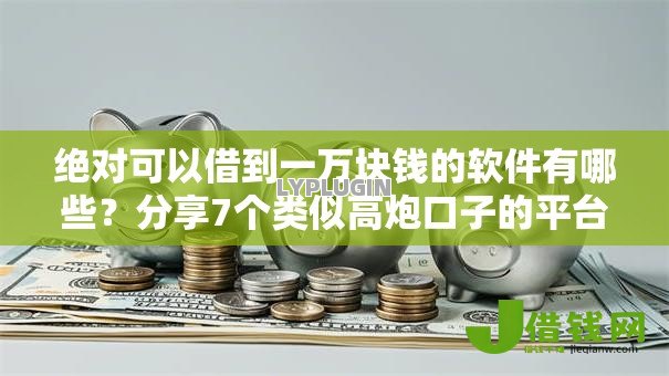 绝对可以借到一万块钱的软件有哪些？分享7个类似高炮口子的平台