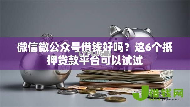 微信微公众号借钱好吗?这6个抵押贷款平台可以试试 微信微公众号借钱好吗?这6个抵押贷款平台可以试试