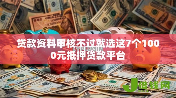 贷款资料审核不过就选这7个1000元抵押贷款平台 贷款资料审核不过就选这7个1000元抵押贷款平台