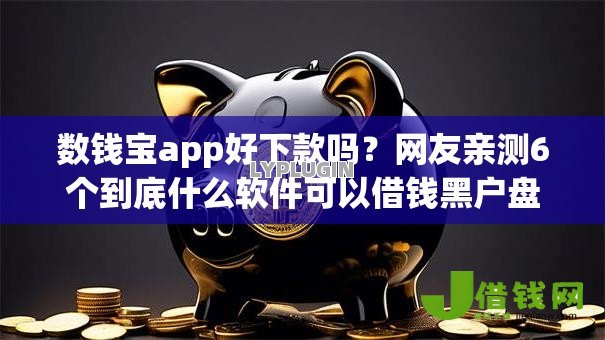 数钱宝app好下款吗?网友亲测6个到底什么软件可以借钱黑户盘点 数钱宝app好下款吗?网友亲测6个到底什么软件可以借钱黑户盘点